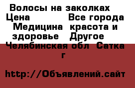 Волосы на заколках! › Цена ­ 3 500 - Все города Медицина, красота и здоровье » Другое   . Челябинская обл.,Сатка г.